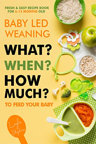 Baby Led Weaning – 100 Fresh & Easy Recipe Book for 6-12 Months Old: What, When and How Much to Feed Your Baby