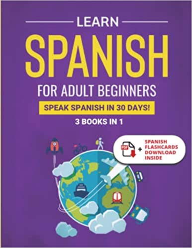 Learn Spanish For Adult Beginners: 3 Books in 1: Speak Spanish In 30 Days!