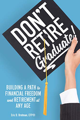 Don’t Retire… Graduate!: Building a Path to Financial Freedom and Retirement at Any Age