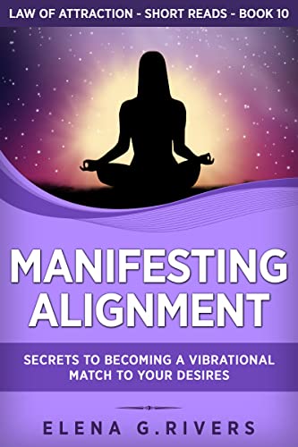 Manifesting Alignment: Secrets to Becoming a Vibrational Match to Your Desires