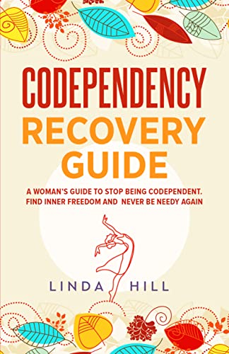 Codependency Recovery Guide: A Woman’s Guide to Stop Being Codependent. Find Inner Freedom and Never Be Needy Again (Break Free and Recover from Unhealthy Relationships)