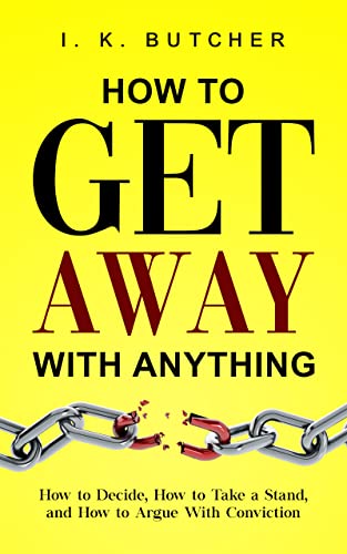 How to Get Away With Anything: How to Decide, How to Take a Stand, and How to Argue With Conviction