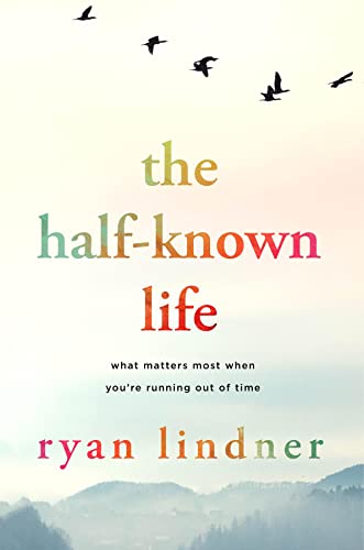 The Half-Known Life: What Matters Most When You’re Running Out of Time