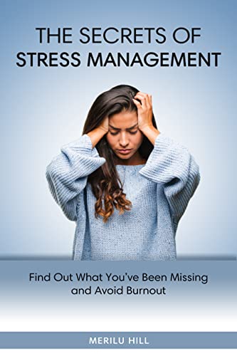 The Secrets of Stress Management: Find Out What You’ve Been Missing and Avoid Burnout