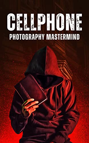 Cellphone Photography Mastermind – Simple techniques for taking incredible pictures with iPhone and Android: Ultimate Beginner’s Guide to Great Photography