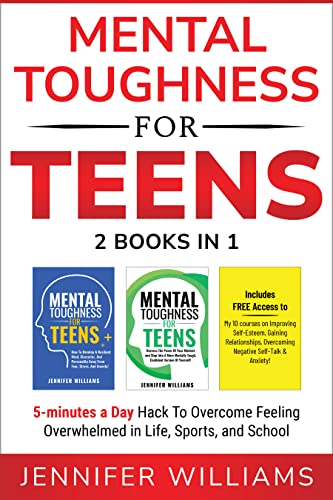Mental Toughness For Teens: 2 Books In 1 – 5 Minutes a day Hack To Overcome Feeling Overwhelmed in Life, Sports, and School