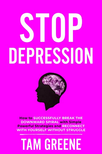Free: Stop Depression: How to Successfully Break the Downward Spiral with Simple, Powerful Strategies and Reconnect with Yourself Without Struggle