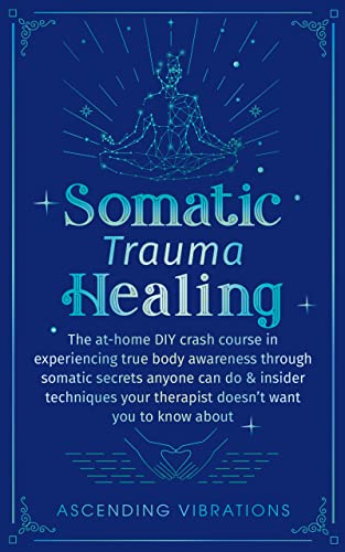 Free: Somatic trauma healing: The at-home DIY crash course in experiencing true body awareness through somatic secrets anyone can do & insider techniques your therapist doesn’t want you to know about