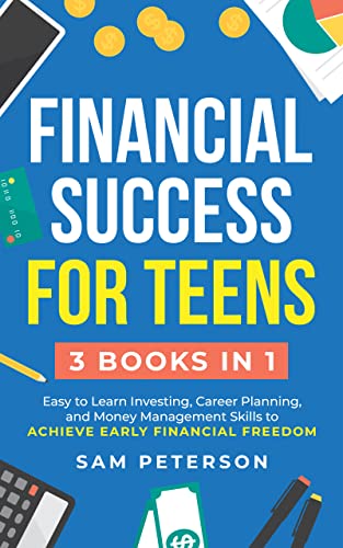 Financial Success for Teens: (3 Books in 1) Easy to Learn Investing, Career Planning, and Money Management Skills to Achieve Early Financial Freedom