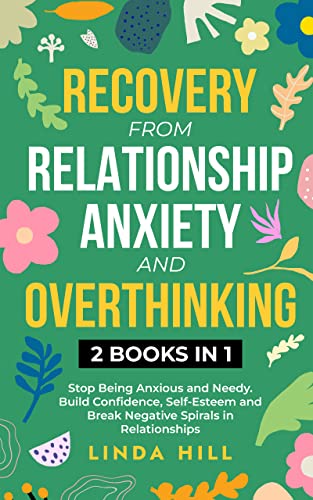 Recovery from Relationship Anxiety and Overthinking: Stop Being Anxious and Needy. Build Confidence, Self-Esteem and Break Negative Spirals in Relationships