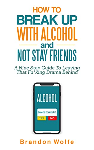 Free: How To Break Up With Alcohol and Not Stay Friends: A Nine Step Guide To Leaving That Fu*king Drama Behind