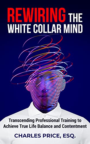 Free: Rewiring the White Collar Mind: Transcending Professional Training to Achieve True Life Balance and Contentment