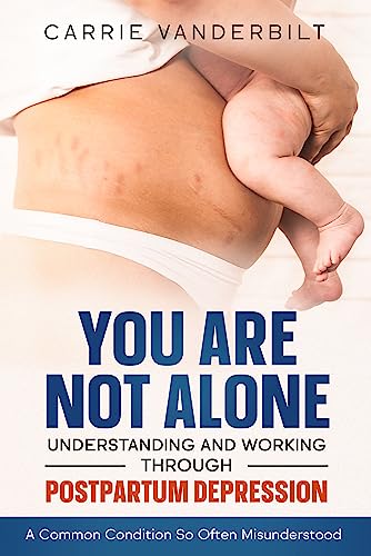 You Are Not Alone—Understanding And Working Through Postpartum Depression: A Common Condition So Often Misunderstood