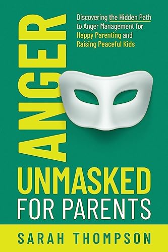 Anger Unmasked for Parents: Discovering the Hidden Path to Anger Management for Happy Parenting and Raising Peaceful Kids