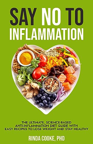 Say No to Inflammation: The Ultimate Science-Based Anti-Inflammation Diet Guide with Easy Recipes to Lose Weight and Stay Healthy