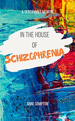 In the House of Schizophrenia: A Certifiable Memoir