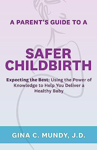 A Parent’s Guide to a Safer Childbirth: Expecting the Best: Using the Power of Knowledge to Help You Deliver a Healthy Baby