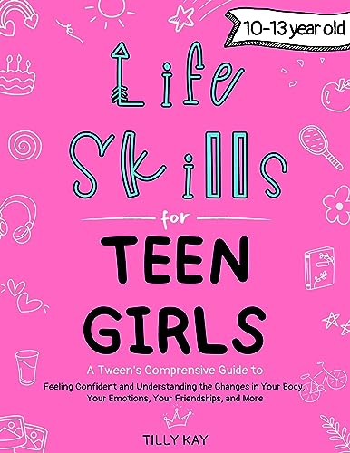 Life Skills for Teen Girls (10-13 year old): Tweens Guide to Being Confident, Your Body Changes, Staying Healthy, Making Friends, Being Understood, and more