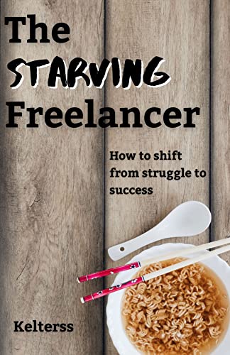 Free: The Starving Freelancer: How to shift from struggle to success