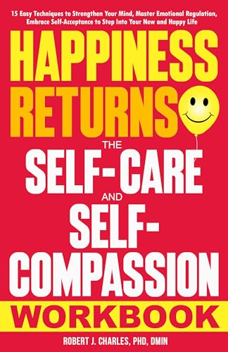 Happiness Returns – The Self Care and Self Compassion Workbook: 15 Easy Techniques to Strengthen Your Mind, Master Emotional Regulation, Embrace Self-Acceptance … Your New and Happy Life