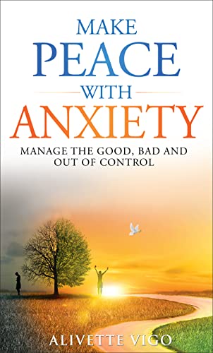 Make Peace With Anxiety: Manage the Good, Bad and Out of Control