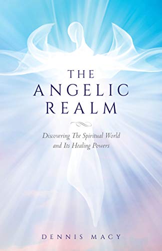 The Angelic Realm: Discovering The Spiritual World and Its Healing Powers