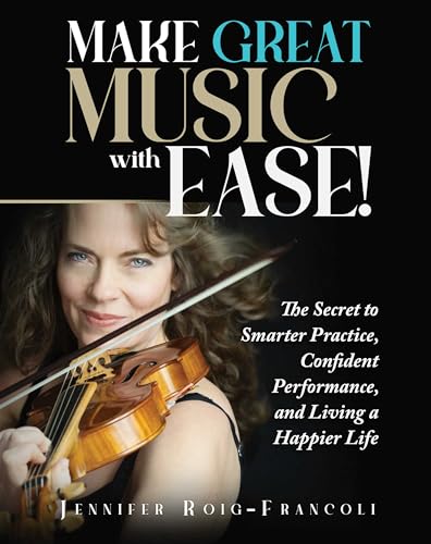 Make Great Music with Ease!: The Secret to Smarter Practice, Confident Performance, and Living a Happier Life