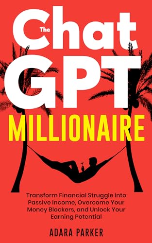 The ChatGPT Millionaire: Transform Financial Struggle Into Passive Income