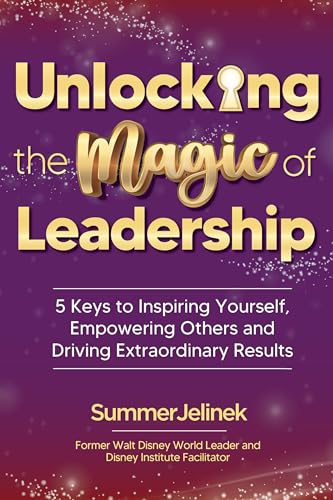 Unlocking the Magic of Leadership: 5 Keys to Inspire Yourself, Empower Others, and Drive Extraordinary Results