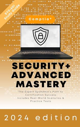 Mastering CompTIA Security+: The Expert SysAdmin’s Path to Certification Success | 2024 Edition | Includes Real-World Scenarios & Practice Tests