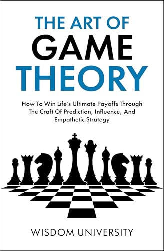 The Art Of Game Theory: How To Win Life’s Ultimate Payoffs Through The Craft Of Prediction, Influence, And Empathetic Strategy