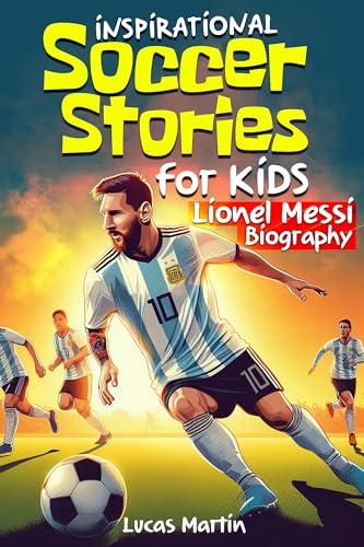 Inspirational soccer stories for kids: Lionel Messi biography book for kids: An inspiring soccer story about Leo Messi's resilience, self-esteem, hard work, and self-confidence (Soccer book for kids Ages 6 to 12)