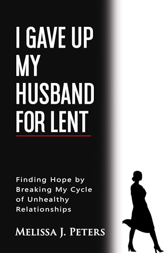 Free: I Gave Up My Husband for Lent: Finding Hope by Breaking My Cycle of Unhealthy Relationships