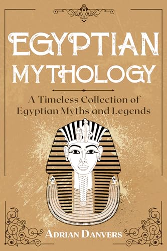 Egyptian Mythology: A Timeless Collection of Egyptian Myths and Legends