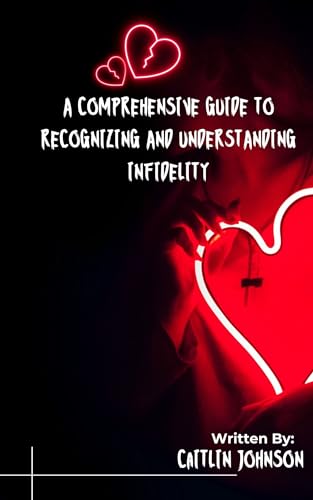 A Comprehensive Guide To Recognizing and Understanding Infidelity