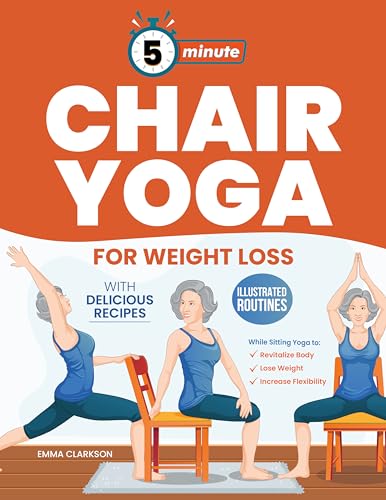 5-Minute Chair Yoga for Weight Loss: Illustrated Routines and Low-Impact Exercises to Lose Weight While Sitting on a Chair and Eating Delicious Recipes.