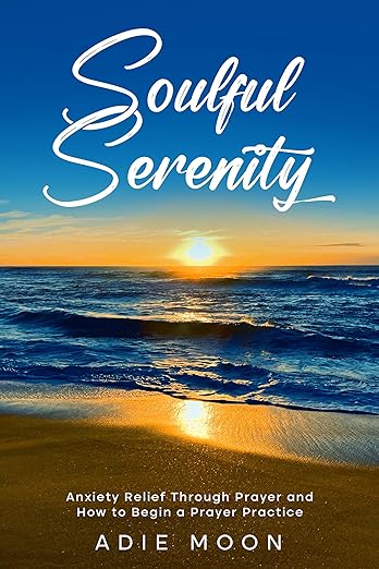 Soulful Serenity: Anxiety Relief through Prayer and How To Start a Prayer Practice