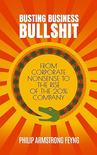 Busting Business Bullshit: From Corporate Nonsense to The Rise of The 20% Company