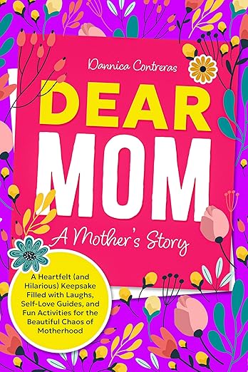 Dear Mom: A Mother’s Story: A Heartfelt (and Hilarious) Keepsake Filled with Laughs, Self-Love Guides, and Fun Activities for the Beautiful Chaos of Motherhood