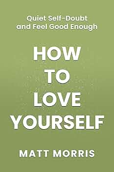 How to Love Yourself: Quiet Self-Doubt and Feel Good Enough