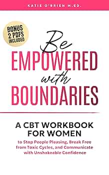 Be Empowered With Boundaries A CBT Workbook For Women To Stop People Pleasing, Break Free From Toxic Cycles, and Communicate With Unshakeable Confidence