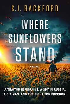 Where Sunflowers Stand: A Traitor in Ukraine. A Spy in Russia. A CIA Man. And the Fight for Freedom.