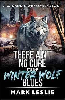 There Ain't No Cure For The Winter Wolf Blues: A Canadian Werewolf Story