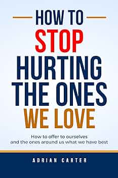 How to Stop Hurting the Ones We Love