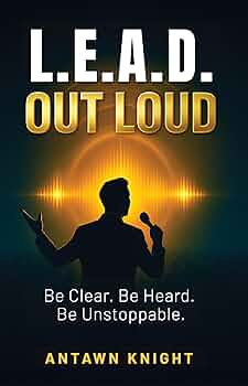 L.E.A.D. OUT LOUD: Be Clear. Be Heard. Be Unstoppable.