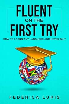 Fluent On The First Try: How To Learn Any Language And Never Quit