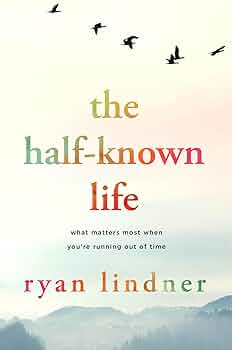 The Half-Known Life: What Matters Most When You're Running Out of Time