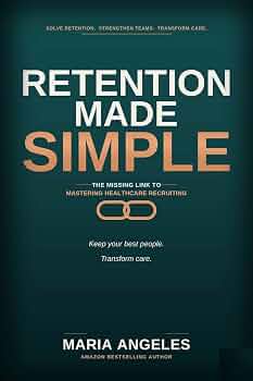 Retention Made Simple : The Missing Link to Mastering Healthcare Recruiting