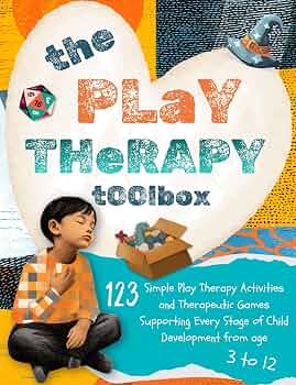 The Play Therapy Toolbox: 123 Simple Play Therapy Activities and Therapeutic Games Supporting Every Stage of Child Development from Age 3 to 12