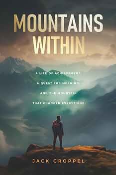 Mountains Within: A Life of Achievement, a Quest for Meaning, and the Mountain that Changed Everything